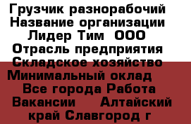 Грузчик-разнорабочий › Название организации ­ Лидер Тим, ООО › Отрасль предприятия ­ Складское хозяйство › Минимальный оклад ­ 1 - Все города Работа » Вакансии   . Алтайский край,Славгород г.